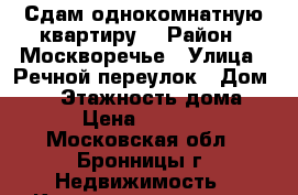Сдам однокомнатную квартиру  › Район ­ Москворечье › Улица ­ Речной переулок › Дом ­ 30 › Этажность дома ­ 1 › Цена ­ 10 000 - Московская обл., Бронницы г. Недвижимость » Квартиры аренда   . Московская обл.,Бронницы г.